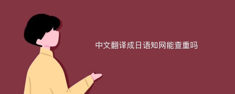 中文翻译成日语知网能查重吗