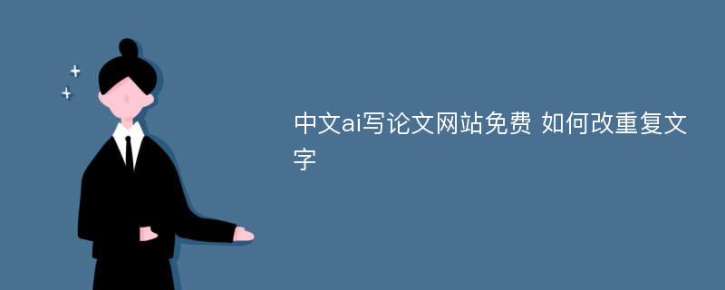 中文ai写论文网站免费 如何改重复文字