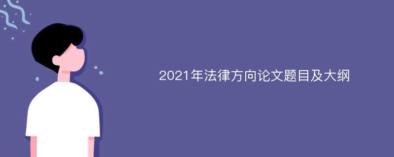 2021年法律方向论文题目及大纲